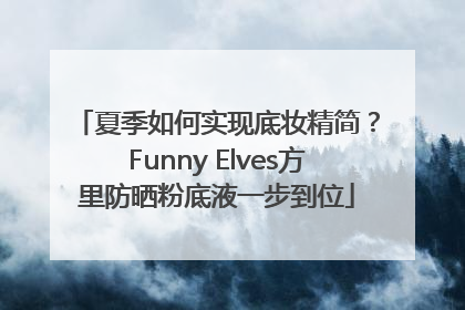 夏季如何实现底妆精简？Funny Elves方里防晒粉底液一步到位